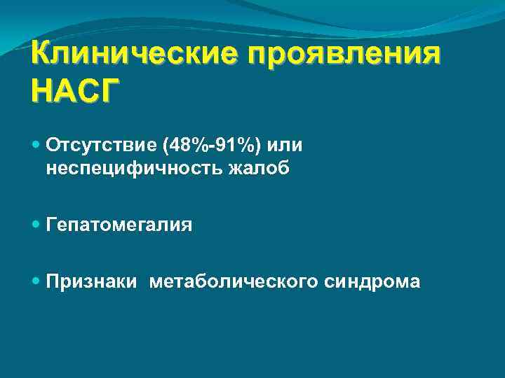 Клинические проявления НАСГ Отсутствие (48%-91%) или неспецифичность жалоб Гепатомегалия Признаки метаболического синдрома 