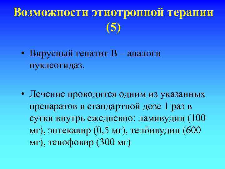 Возможности этиотропной терапии (5) • Вирусный гепатит В – аналоги нуклеотидаз. • Лечение проводится