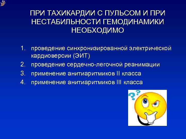 ПРИ ТАХИКАРДИИ С ПУЛЬСОМ И ПРИ НЕСТАБИЛЬНОСТИ ГЕМОДИНАМИКИ НЕОБХОДИМО 1. проведение синхронизированной электрической кардиоверсии