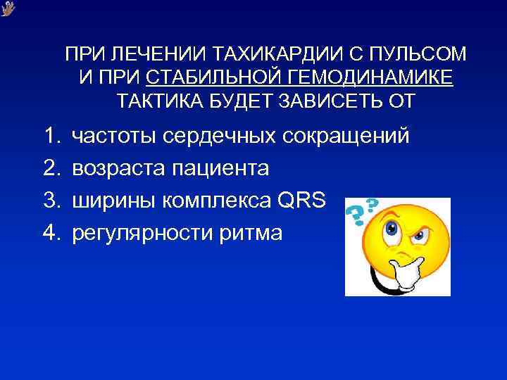 ПРИ ЛЕЧЕНИИ ТАХИКАРДИИ С ПУЛЬСОМ И ПРИ СТАБИЛЬНОЙ ГЕМОДИНАМИКЕ ТАКТИКА БУДЕТ ЗАВИСЕТЬ ОТ 1.