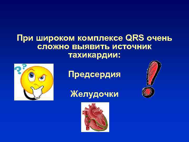 При широком комплексе QRS очень сложно выявить источник тахикардии: Предсердия Желудочки 