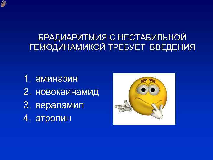 БРАДИАРИТМИЯ С НЕСТАБИЛЬНОЙ ГЕМОДИНАМИКОЙ ТРЕБУЕТ ВВЕДЕНИЯ 1. 2. 3. 4. аминазин новокаинамид верапамил атропин