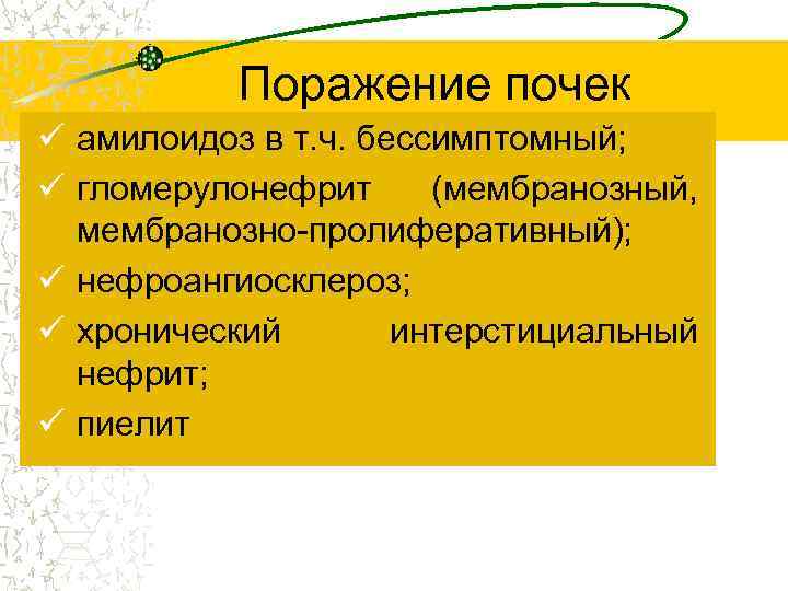 Поражение почек ü амилоидоз в т. ч. бессимптомный; ü гломерулонефрит (мембранозный, мембранозно-пролиферативный); ü нефроангиосклероз;