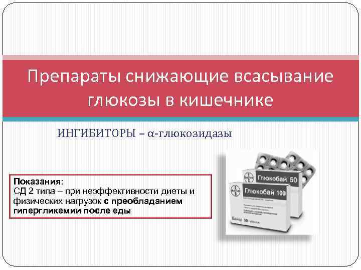 Препараты снижающие всасывание глюкозы в кишечнике ИНГИБИТОРЫ – α-глюкозидазы Показания: СД 2 типа –