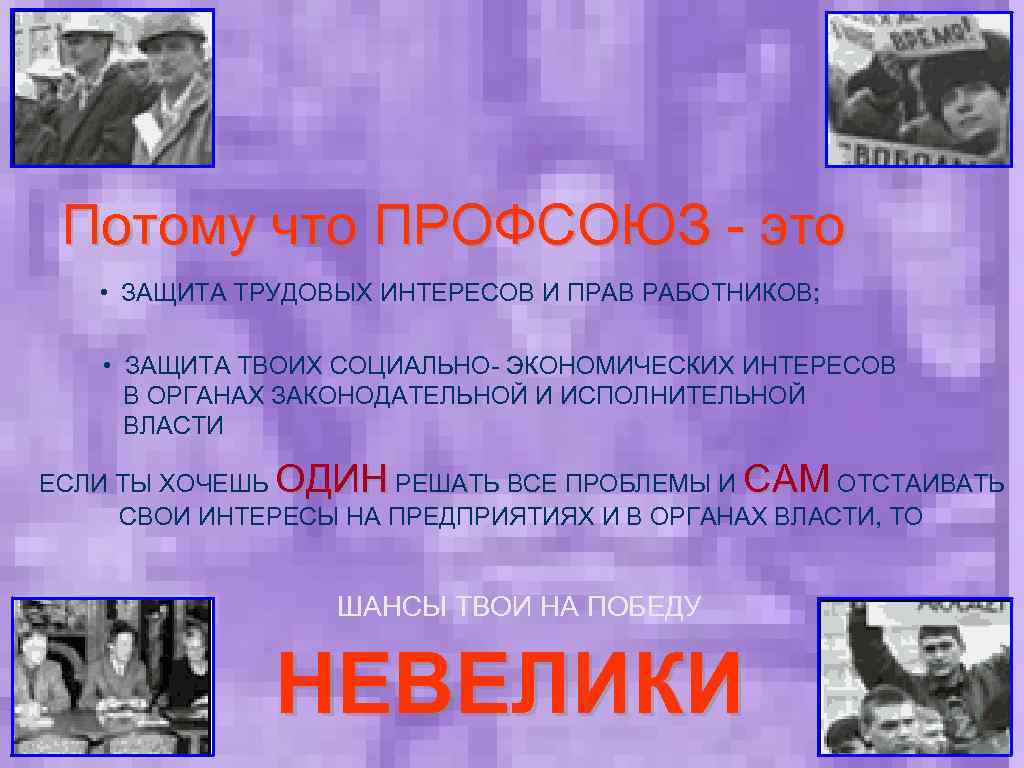 Потому что ПРОФСОЮЗ - это • ЗАЩИТА ТРУДОВЫХ ИНТЕРЕСОВ И ПРАВ РАБОТНИКОВ; • ЗАЩИТА