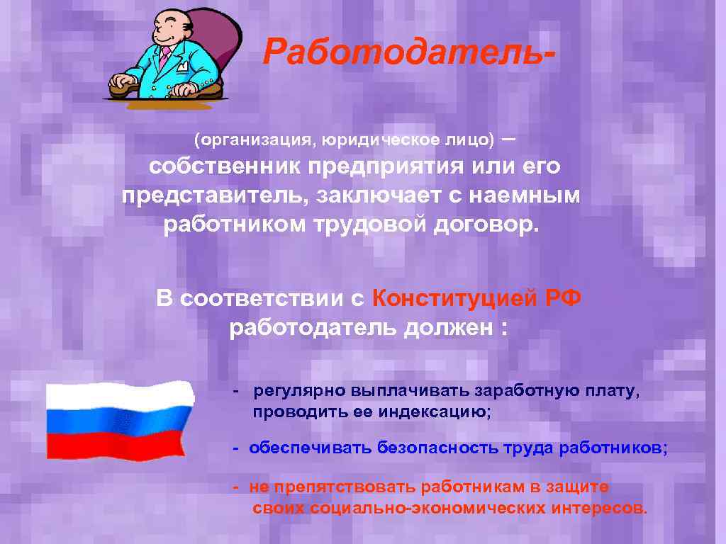 Работодатель– собственник предприятия или его представитель, заключает с наемным работником трудовой договор. (организация, юридическое