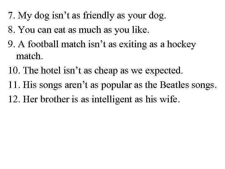7. My dog isn’t as friendly as your dog. 8. You can eat as