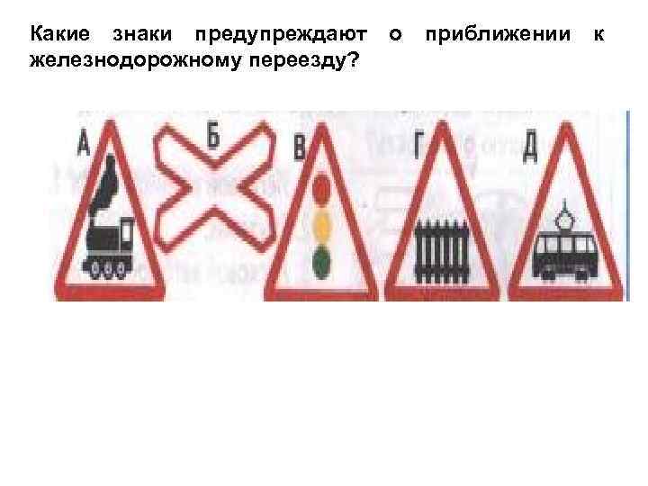 Какие знаки предупреждают железнодорожному переезду? о приближении к 