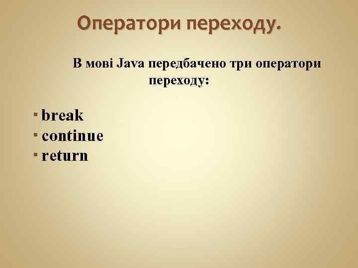 Оператори переходу. В мові Java передбачено три оператори переходу: break continue return 