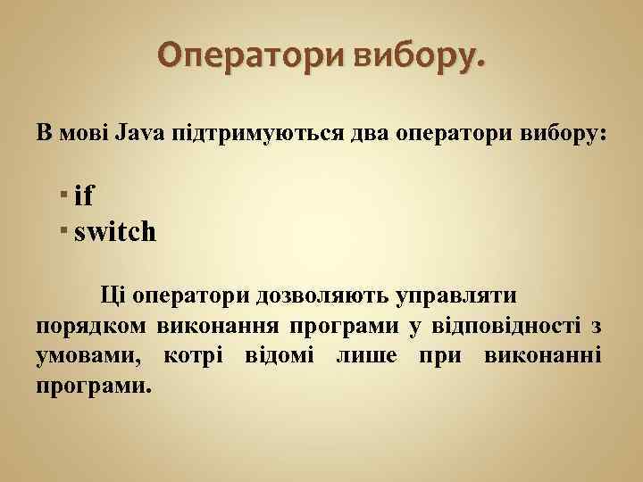 Оператори вибору. В мові Java підтримуються два оператори вибору: if switch Ці оператори дозволяють