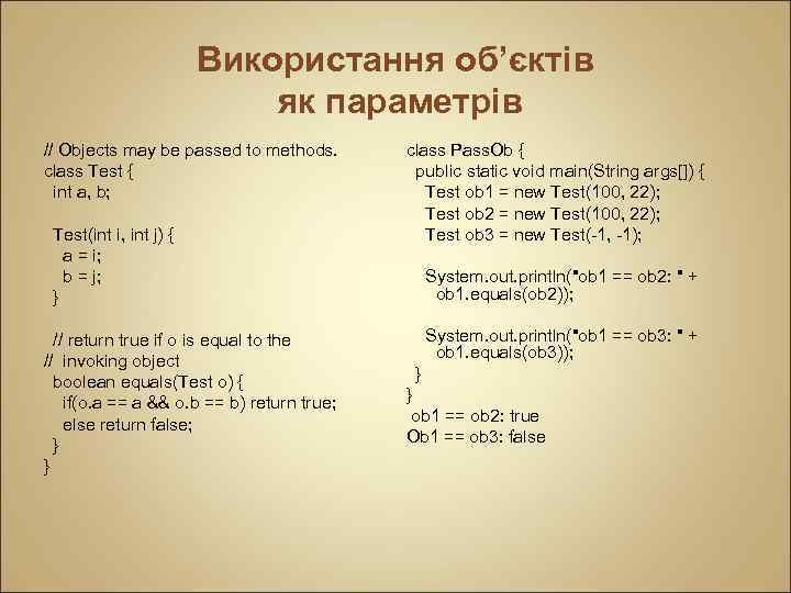 Використання об’єктів як параметрів // Objects may be passed to methods. class Test {