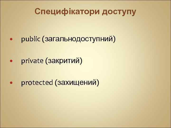 Специфікатори доступу public (загальнодоступний) private (закритий) protected (захищений) 