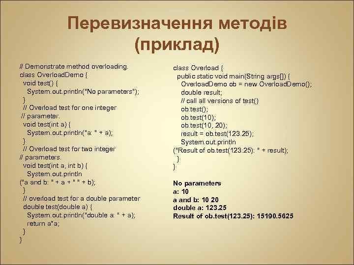 Перевизначення методів (приклад) // Demonstrate method overloading. class Overload. Demo { void test() {
