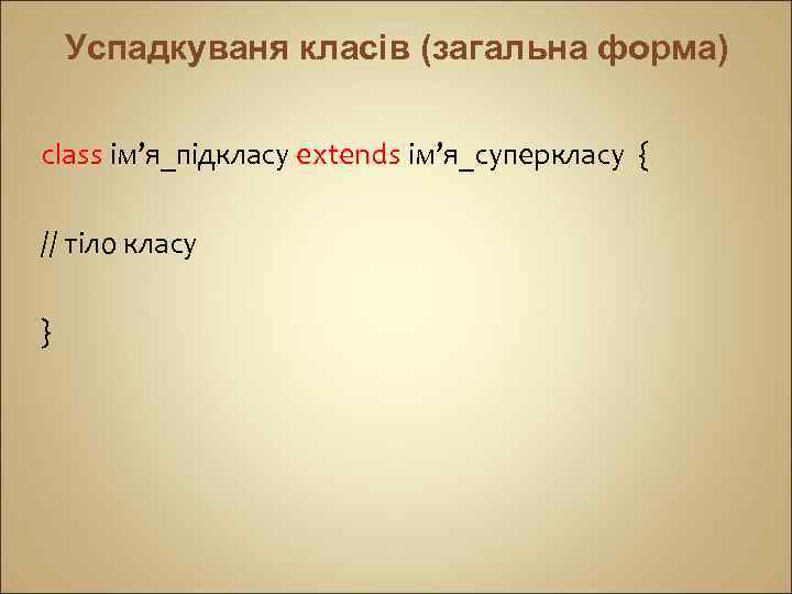 Успадкуваня класів (загальна форма) сlass ім’я_підкласу extends ім’я_суперкласу { // тіло класу } 