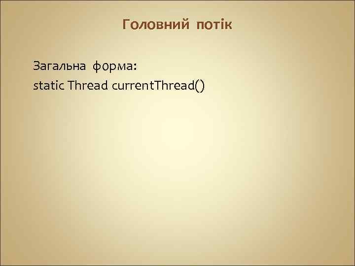 Головний потік Загальна форма: static Thread current. Thread() 