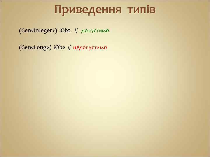 Приведення типів (Gen<Integer>) i. Ob 2 // допустимо (Gen<Long>) i. Ob 2 // недопустимо