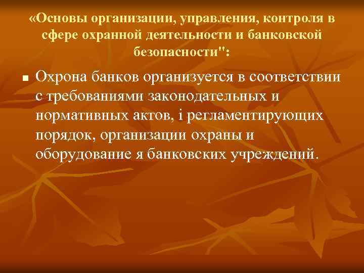  «Основы организации, управления, контроля в сфере охранной деятельности и банковской безопасности": n Охрона