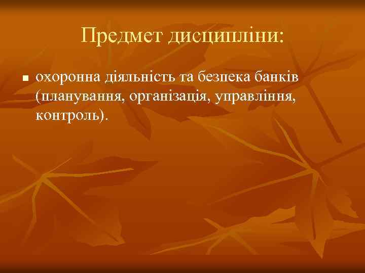 Предмет дисципліни: n охоронна діяльність та безпека банків (планування, організація, управління, контроль). 