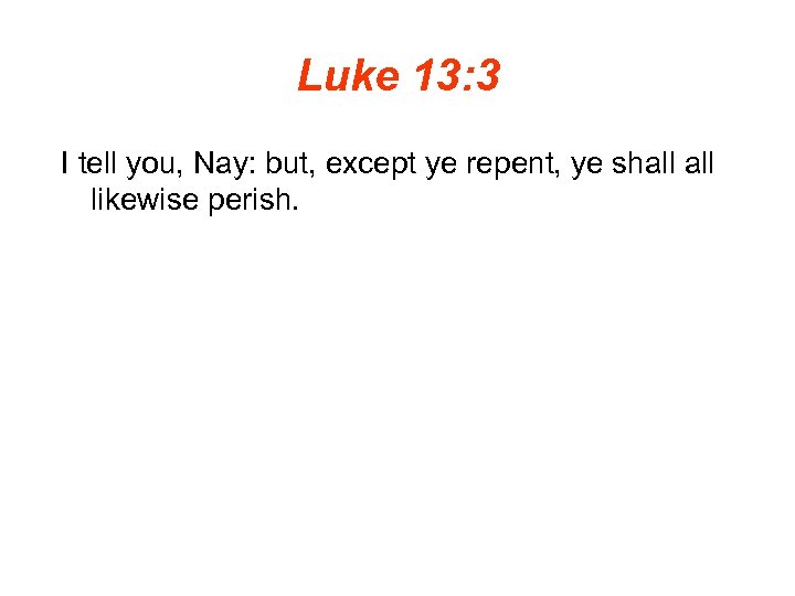 Luke 13: 3 I tell you, Nay: but, except ye repent, ye shall likewise