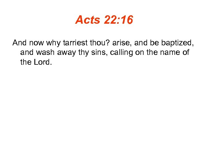 Acts 22: 16 And now why tarriest thou? arise, and be baptized, and wash
