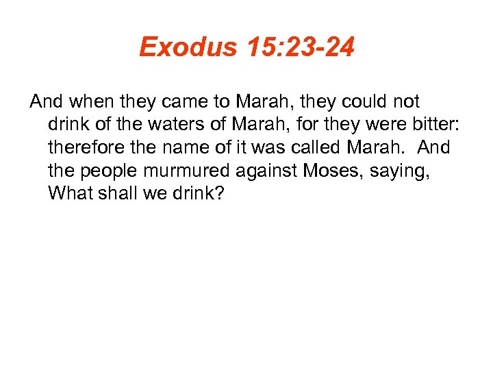 Exodus 15: 23 -24 And when they came to Marah, they could not drink