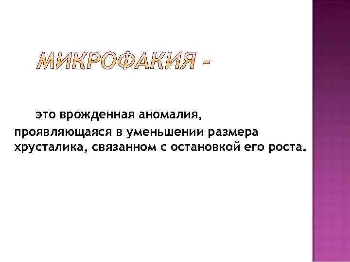 это врожденная аномалия, проявляющаяся в уменьшении размера хрусталика, связанном с остановкой его роста. 