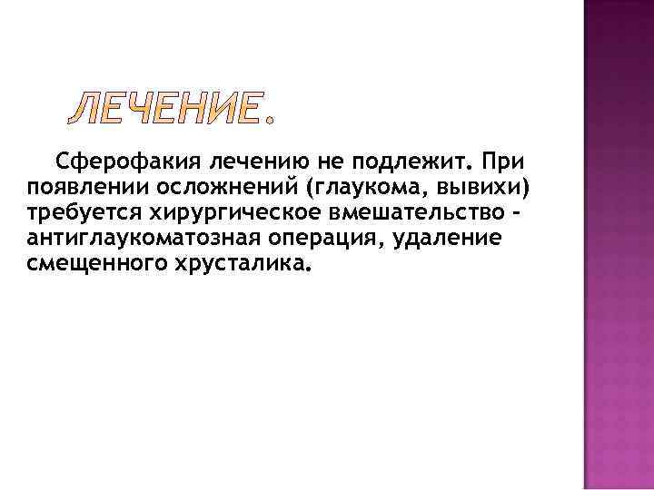 Сферофакия лечению не подлежит. При появлении осложнений (глаукома, вывихи) требуется хирургическое вмешательство – антиглаукоматозная