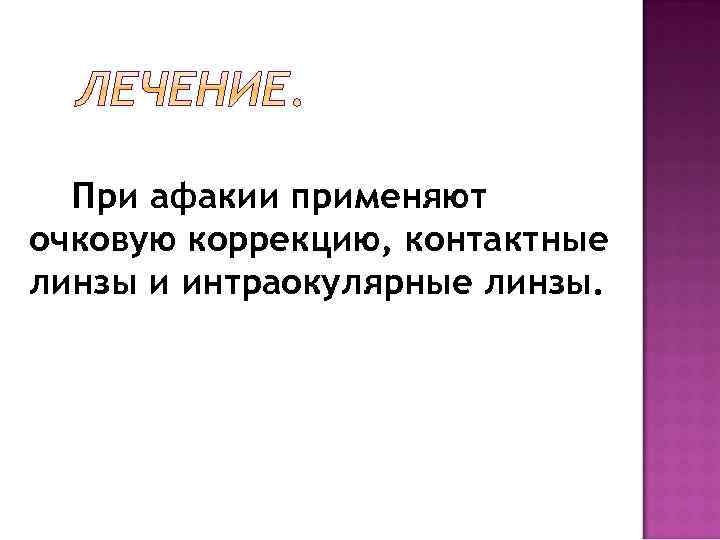 При афакии применяют очковую коррекцию, контактные линзы и интраокулярные линзы. 