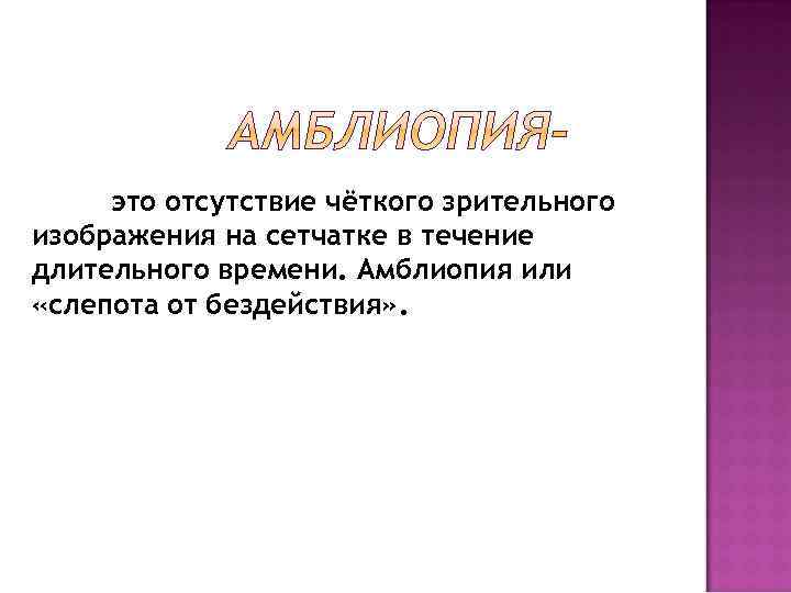 это отсутствие чёткого зрительного изображения на сетчатке в течение длительного времени. Амблиопия или «слепота