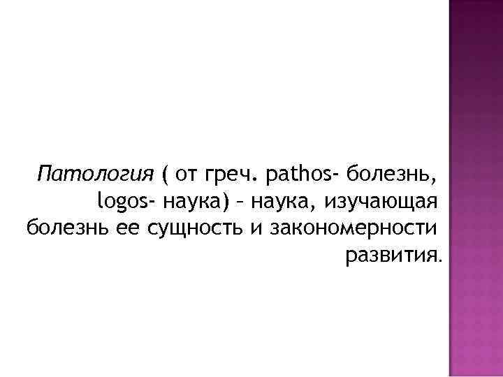 Патология ( от греч. рathos- болезнь, logos- наука) – наука, изучающая болезнь ее сущность
