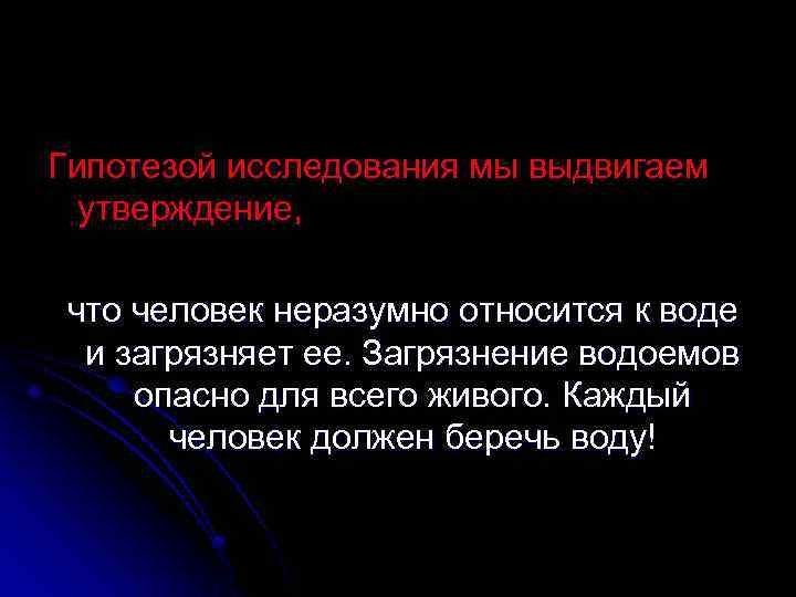 Гипотезой исследования мы выдвигаем утверждение, что человек неразумно относится к воде и загрязняет ее.