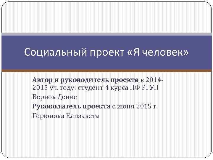 Социальный проект «Я человек» Автор и руководитель проекта в 20142015 уч. году: студент 4