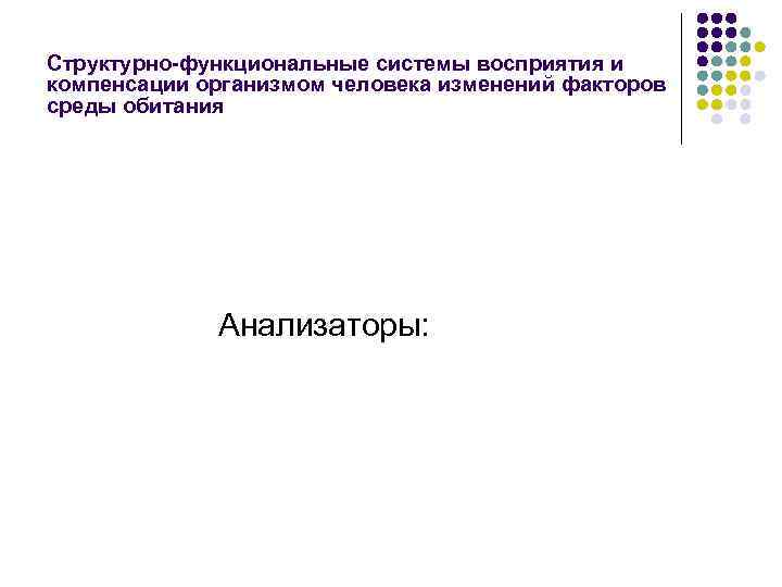 Структурно-функциональные системы восприятия и компенсации организмом человека изменений факторов среды обитания Анализаторы: 