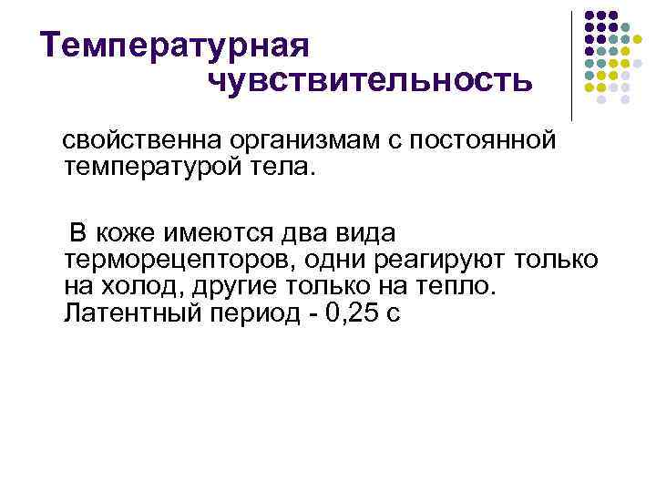 Температурная чувствительность свойственна организмам с постоянной температурой тела. В коже имеются два вида терморецепторов,