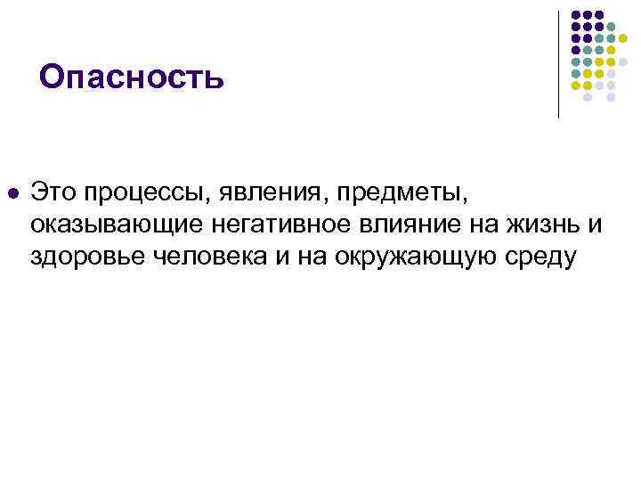 Опасность Это процессы, явления, предметы, оказывающие негативное влияние на жизнь и здоровье человека и