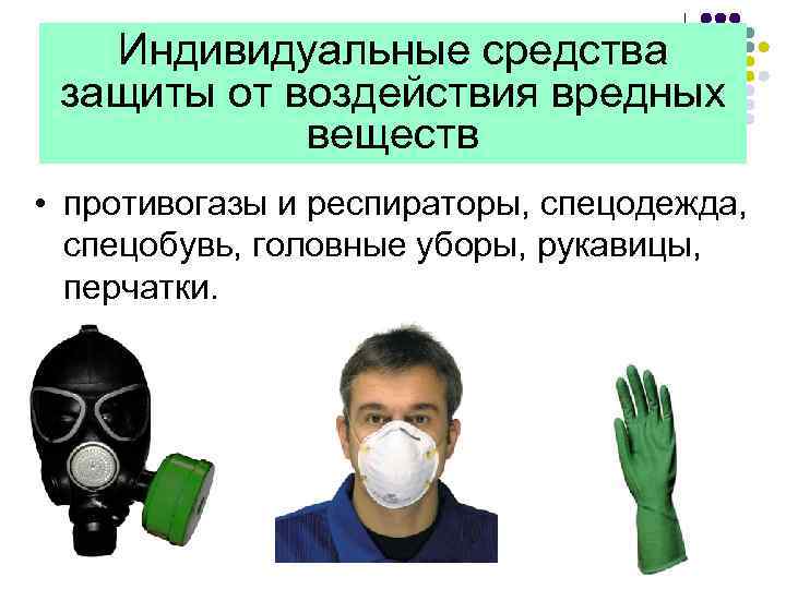 Индивидуальные средства защиты от воздействия вредных веществ • противогазы и респираторы, спецодежда, спецобувь, головные