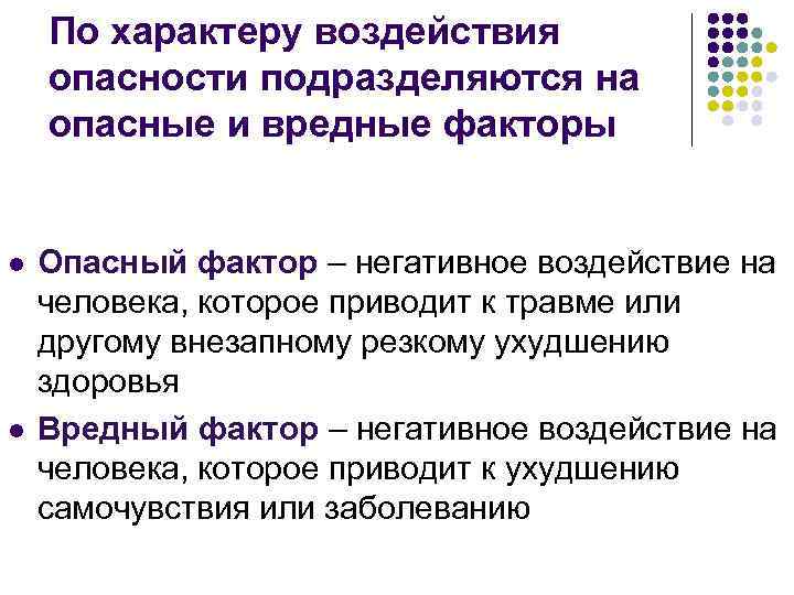 По характеру воздействия опасности подразделяются на опасные и вредные факторы Опасный фактор – негативное