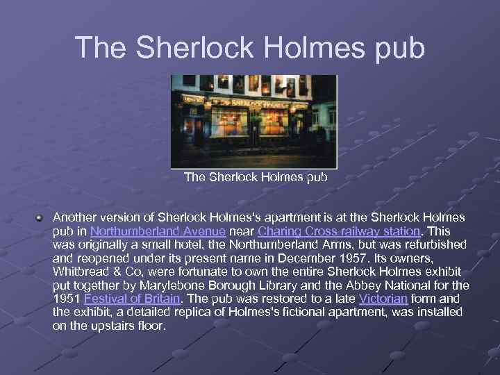 The Sherlock Holmes pub Another version of Sherlock Holmes's apartment is at the Sherlock