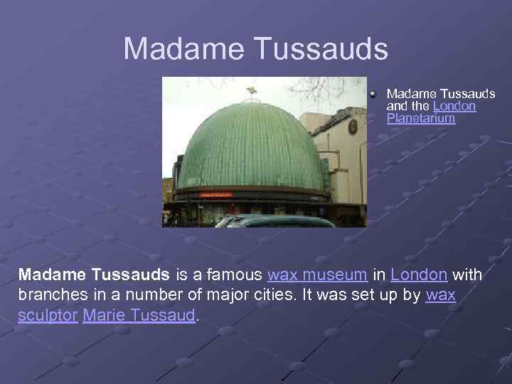 Madame Tussauds and the London Planetarium Madame Tussauds is a famous wax museum in
