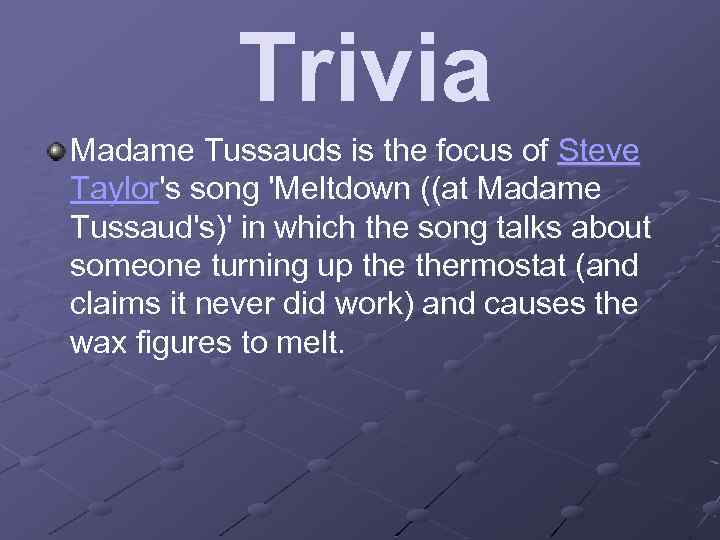 Trivia Madame Tussauds is the focus of Steve Taylor's song 'Meltdown ((at Madame Tussaud's)'