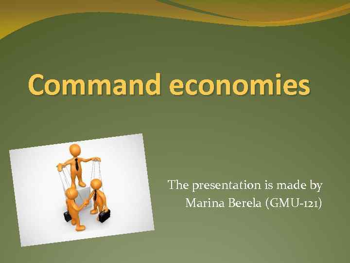 Command economies The presentation is made by Marina Berela (GMU-121) 