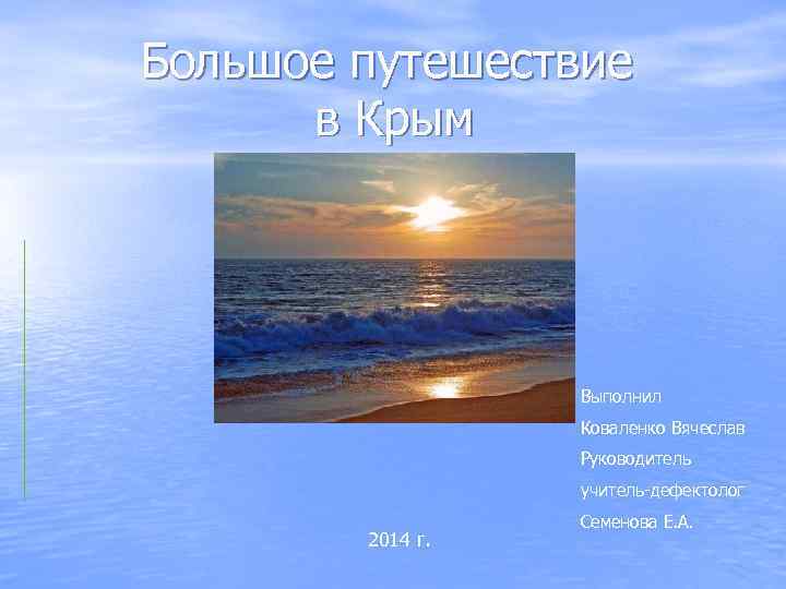 Большое путешествие в Крым Выполнил Коваленко Вячеслав Руководитель учитель-дефектолог 2014 г. Семенова Е. А.
