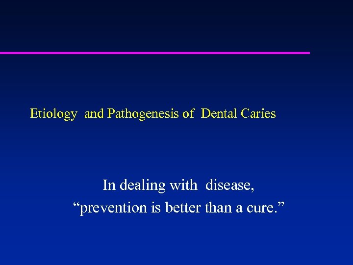Etiology and Pathogenesis of Dental Caries In dealing with disease, “prevention is better than