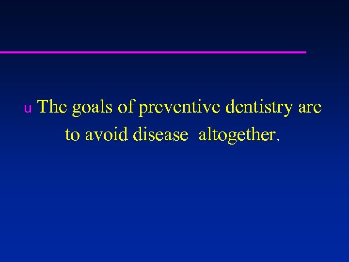 u The goals of preventive dentistry are to avoid disease altogether. 