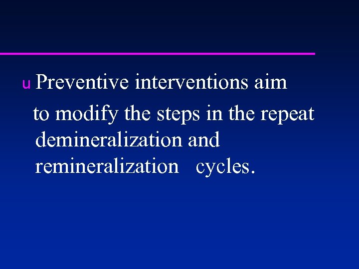 u Preventive interventions aim to modify the steps in the repeat demineralization and remineralization