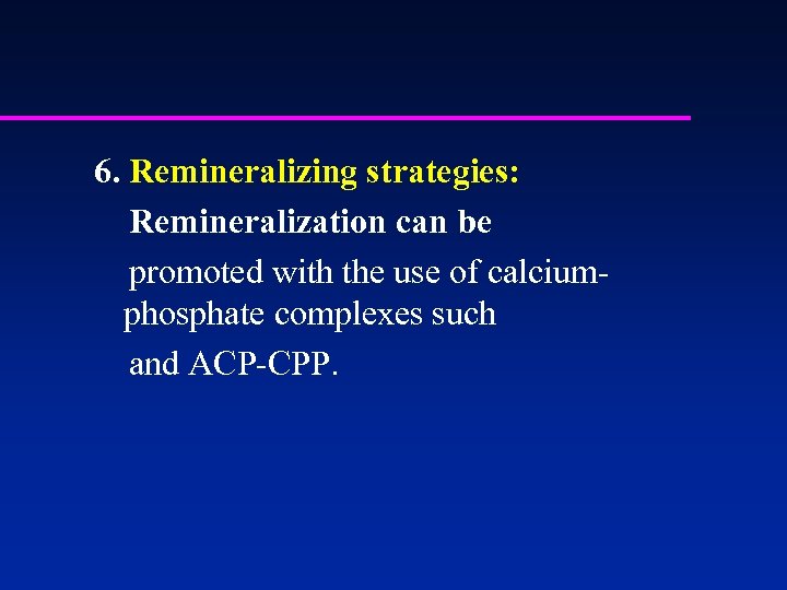 6. Remineralizing strategies: Remineralization can be promoted with the use of calciumphosphate complexes such
