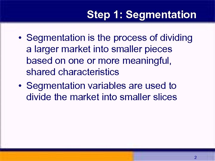Step 1: Segmentation • Segmentation is the process of dividing a larger market into