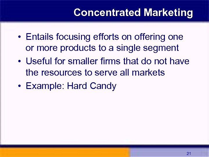 Concentrated Marketing • Entails focusing efforts on offering one or more products to a