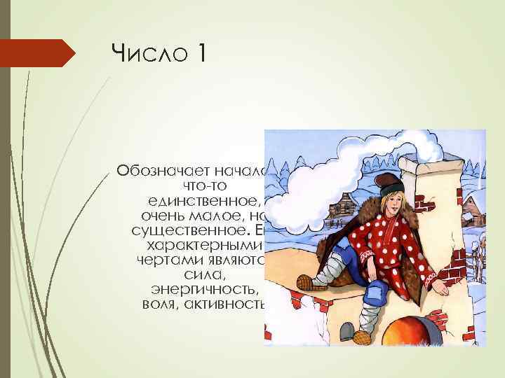 Число 1 Обозначает начало, что-то единственное, очень малое, но существенное. Его характерными чертами являются