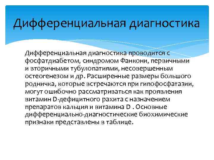 Дифференциальная диагностика проводится с фосфатдиабетом, синдромом Фанкони, первичными и вторичными тубулопатиями, несовершенным остеогенезом и